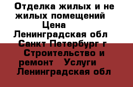 Отделка жилых и не жилых помещений › Цена ­ 1 - Ленинградская обл., Санкт-Петербург г. Строительство и ремонт » Услуги   . Ленинградская обл.